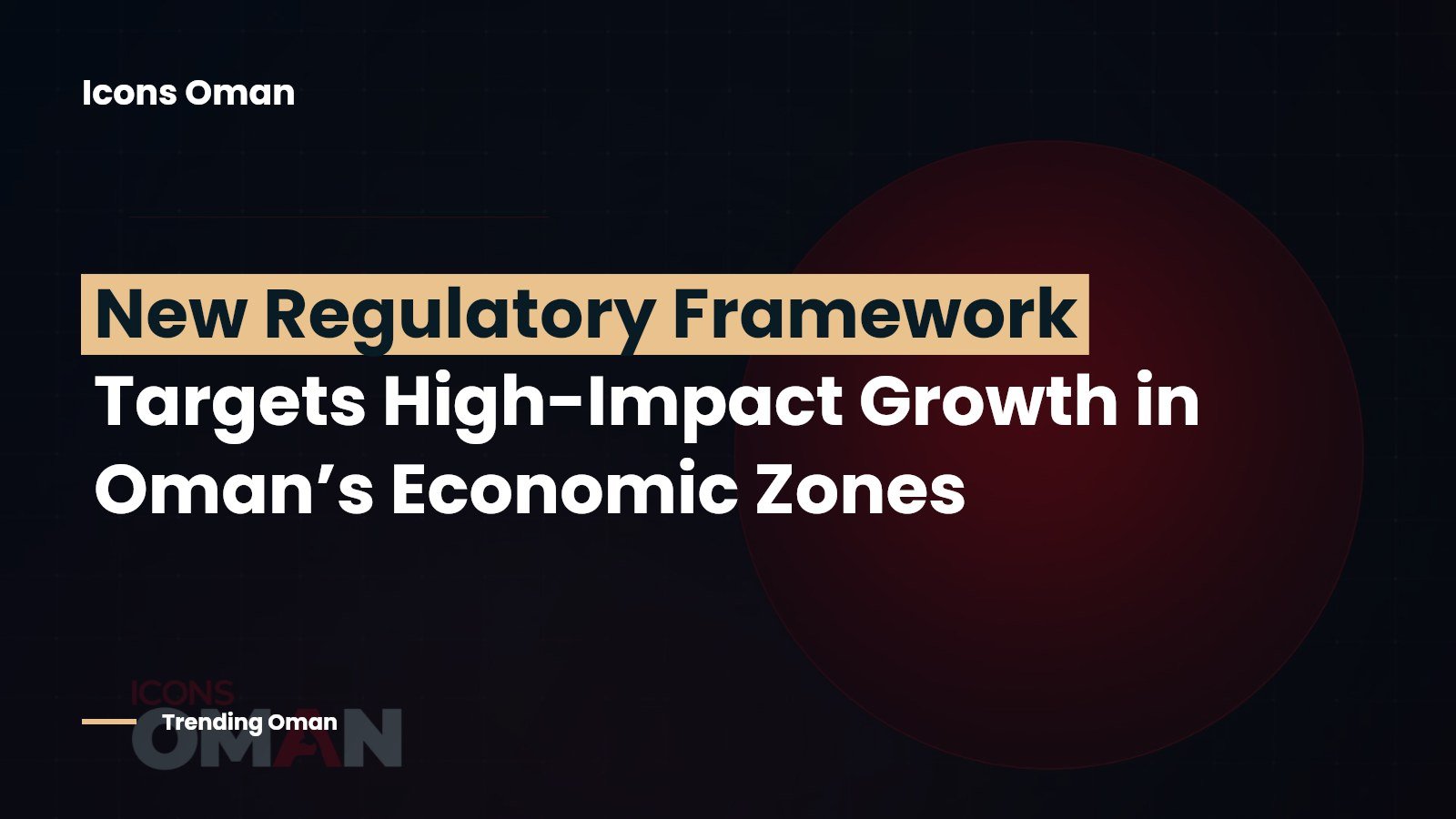 new-regulatory-framework-targets-high-impact-growth-in-oman-s-economic-zones
